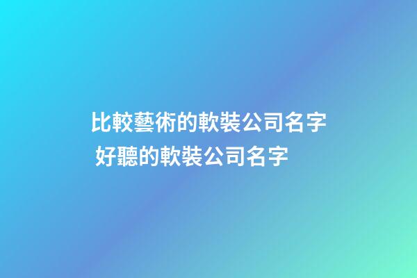 比較藝術的軟裝公司名字 好聽的軟裝公司名字-第1張-公司起名-玄機派
